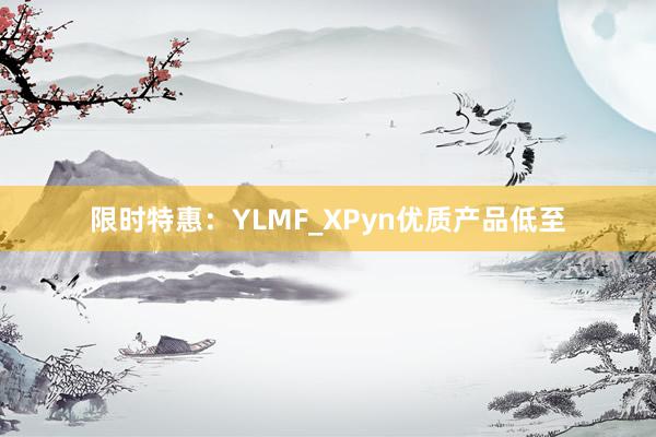 限时特惠：YLMF_XPyn优质产品低至