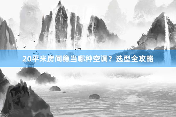 20平米房间稳当哪种空调？选型全攻略