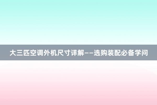 大三匹空调外机尺寸详解——选购装配必备学问