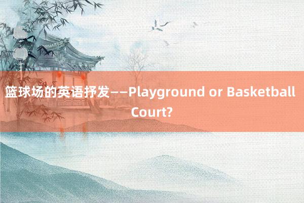 篮球场的英语抒发——Playground or Basketball Court?